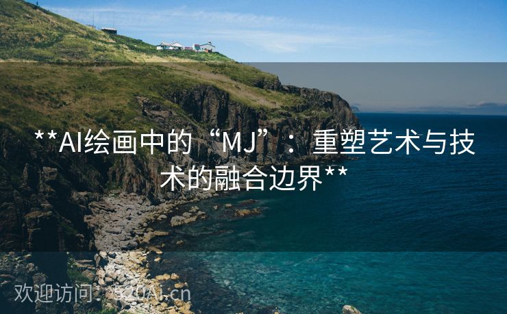 **AI绘画中的“MJ”：重塑艺术与技术的融合边界**