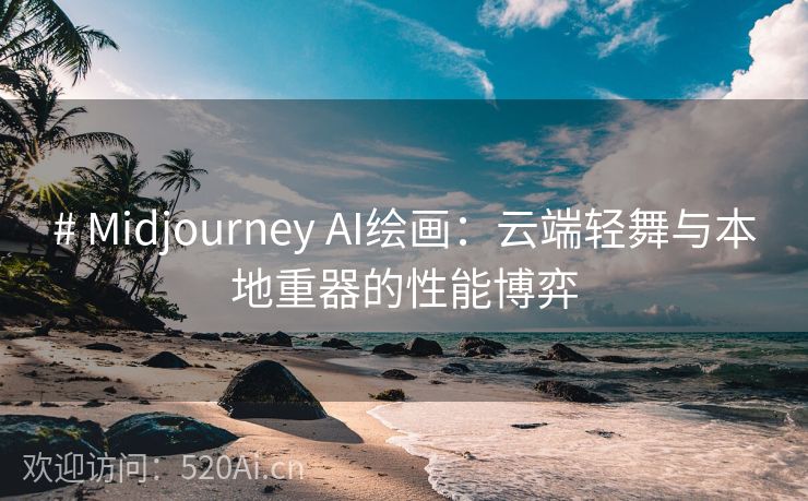 # Midjourney AI绘画：云端轻舞与本地重器的性能博弈