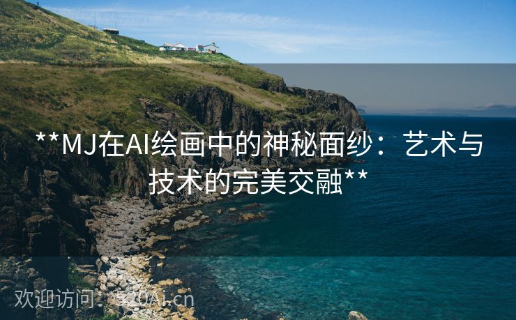 **MJ在AI绘画中的神秘面纱：艺术与技术的完美交融**