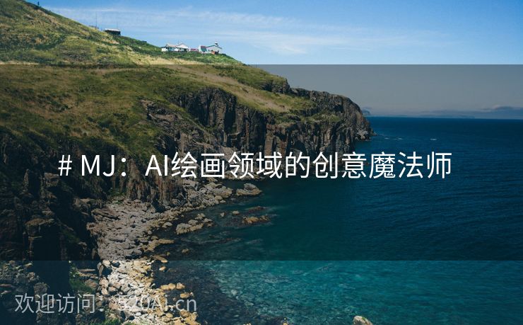 # MJ：AI绘画领域的创意魔法师  