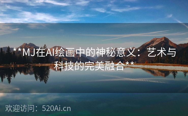 **MJ在AI绘画中的神秘意义：艺术与科技的完美融合**