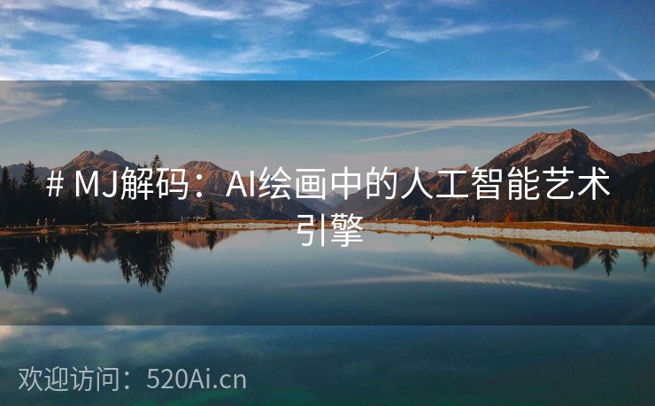 # MJ解码：AI绘画中的人工智能艺术引擎