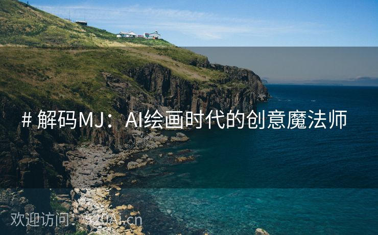 # 解码MJ：AI绘画时代的创意魔法师  