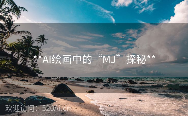 **AI绘画中的“MJ”探秘**