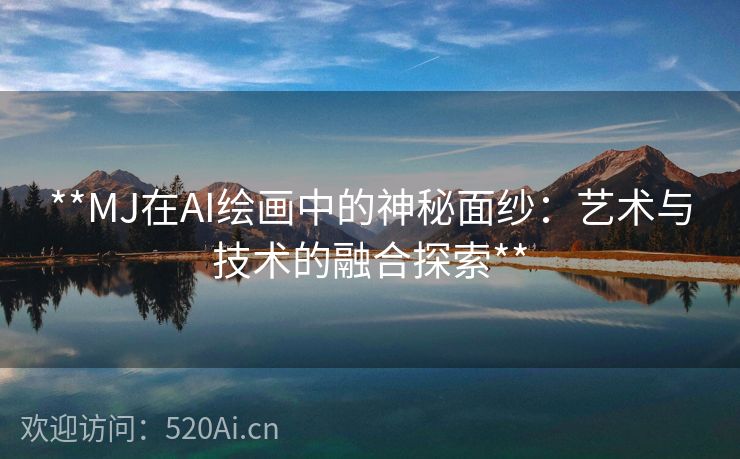 **MJ在AI绘画中的神秘面纱：艺术与技术的融合探索**