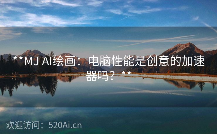 **MJ AI绘画：电脑性能是创意的加速器吗？**