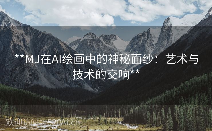 **MJ在AI绘画中的神秘面纱：艺术与技术的交响**