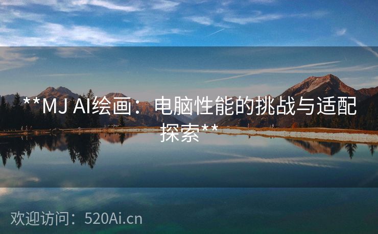**MJ AI绘画：电脑性能的挑战与适配探索**