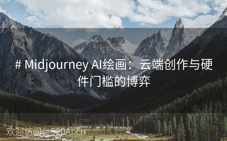 # Midjourney AI绘画：云端创作与硬件门槛的博弈