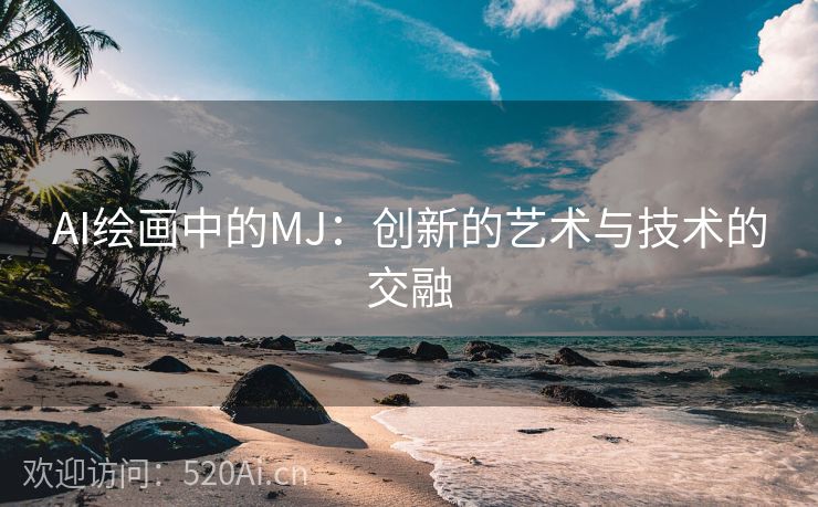 AI绘画中的MJ：创新的艺术与技术的交融