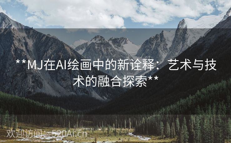 **MJ在AI绘画中的新诠释：艺术与技术的融合探索**