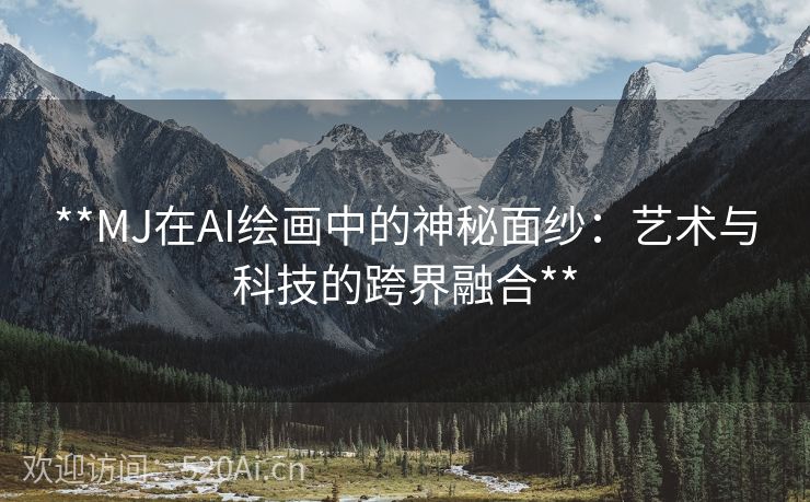 **MJ在AI绘画中的神秘面纱：艺术与科技的跨界融合**