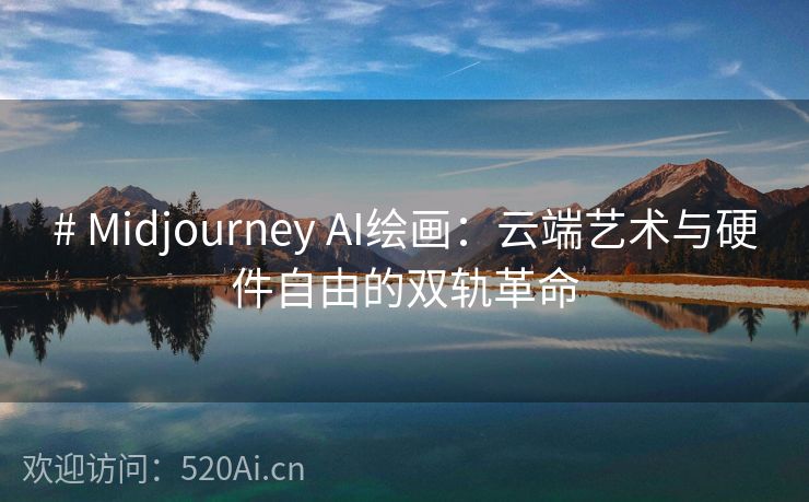 # Midjourney AI绘画：云端艺术与硬件自由的双轨革命