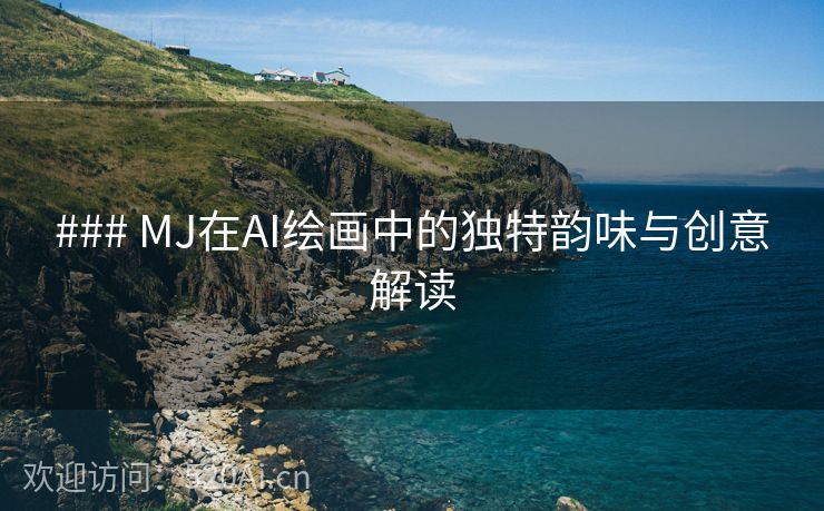 ### MJ在AI绘画中的独特韵味与创意解读