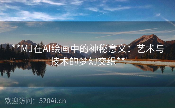 **MJ在AI绘画中的神秘意义：艺术与技术的梦幻交织**