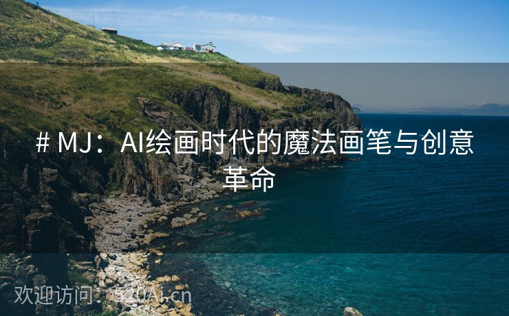 # MJ：AI绘画时代的魔法画笔与创意革命  