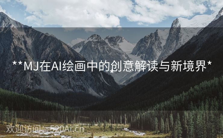 **MJ在AI绘画中的创意解读与新境界**