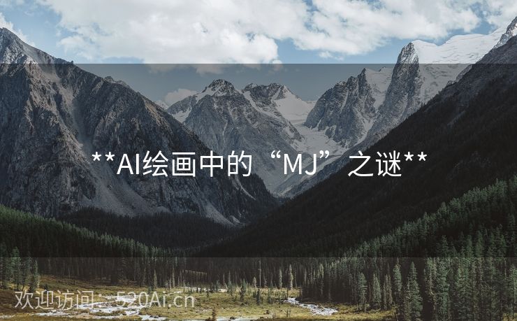 **AI绘画中的“MJ”之谜**