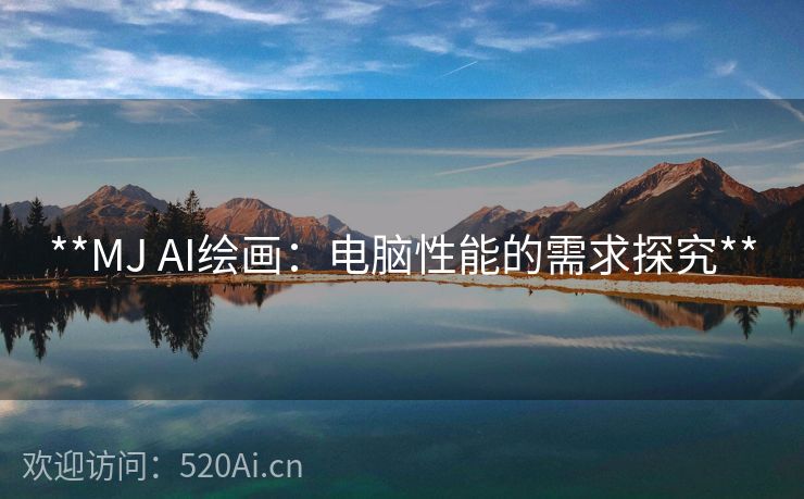 **MJ AI绘画：电脑性能的需求探究**