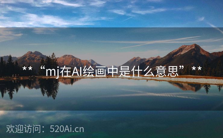 **“mj在AI绘画中是什么意思”**