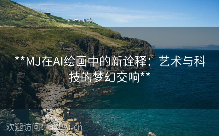 **MJ在AI绘画中的新诠释：艺术与科技的梦幻交响**