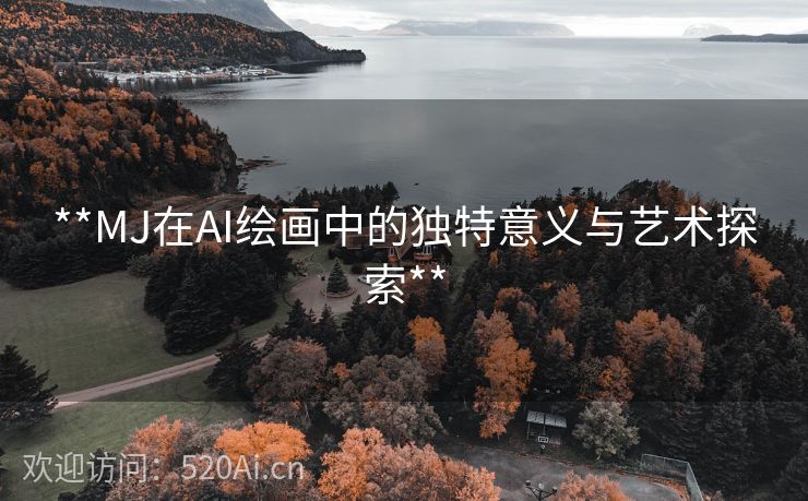 **MJ在AI绘画中的独特意义与艺术探索**