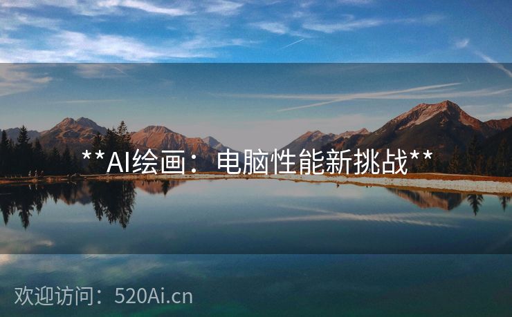 **AI绘画：电脑性能新挑战**