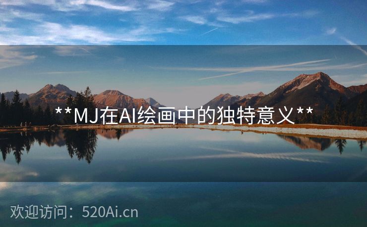 **MJ在AI绘画中的独特意义**