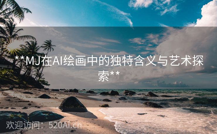 **MJ在AI绘画中的独特含义与艺术探索**