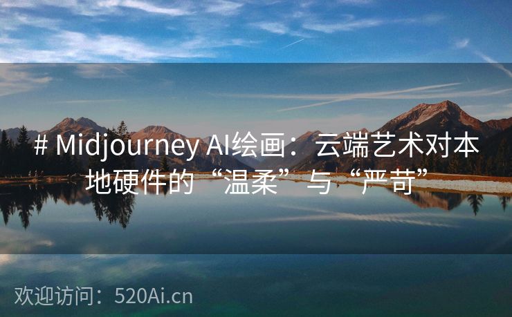 # Midjourney AI绘画：云端艺术对本地硬件的“温柔”与“严苛”