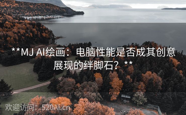 **MJ AI绘画：电脑性能是否成其创意展现的绊脚石？**