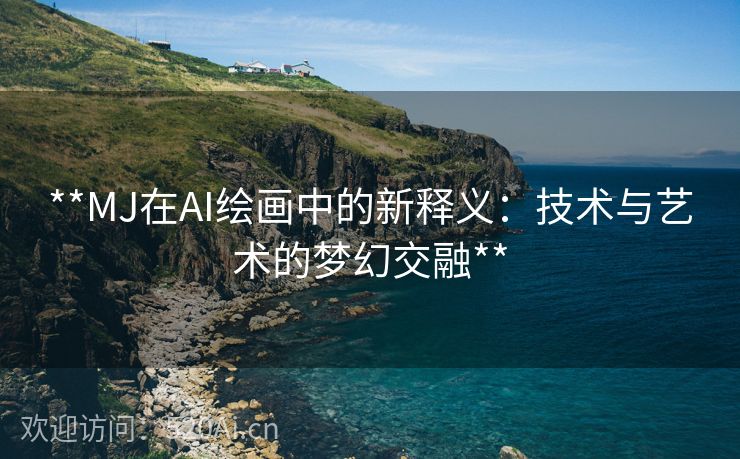 **MJ在AI绘画中的新释义：技术与艺术的梦幻交融**