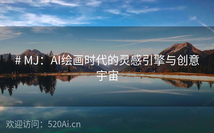 # MJ：AI绘画时代的灵感引擎与创意宇宙