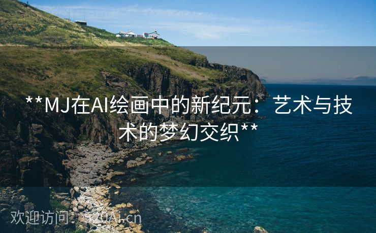 **MJ在AI绘画中的新纪元：艺术与技术的梦幻交织**