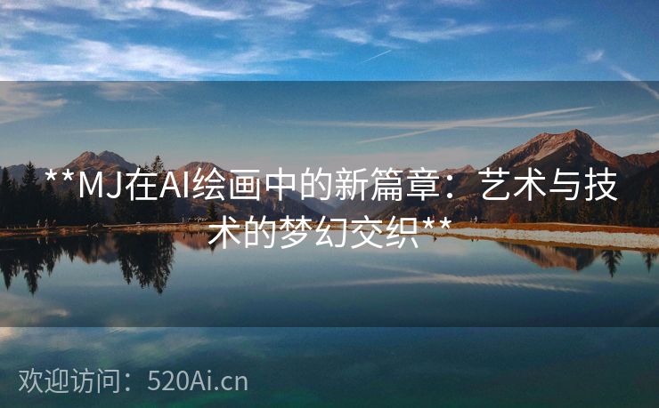 **MJ在AI绘画中的新篇章：艺术与技术的梦幻交织**