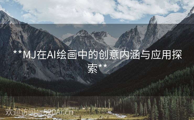 **MJ在AI绘画中的创意内涵与应用探索**