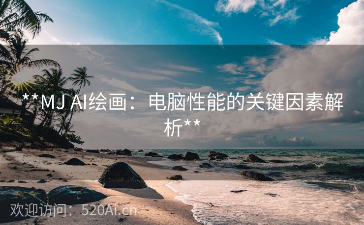 **MJ AI绘画：电脑性能的关键因素解析**